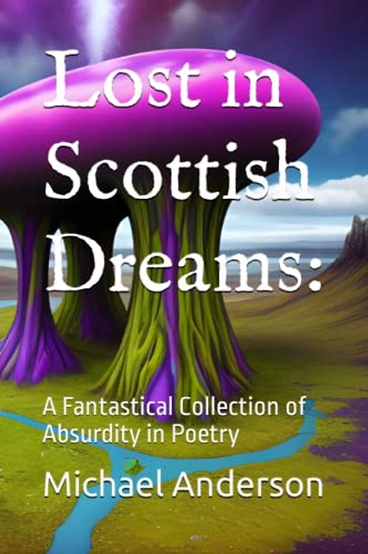 Lost in Scottish Dreams:: A Fantastical Collection of Absurdity in Poetry