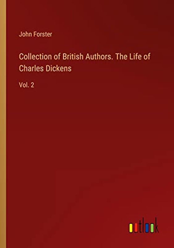 Collection of British Authors. The Life of Charles Dickens: Vol. 2