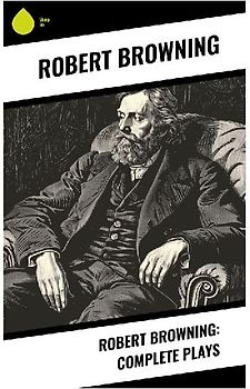 Robert Browning: Complete Plays