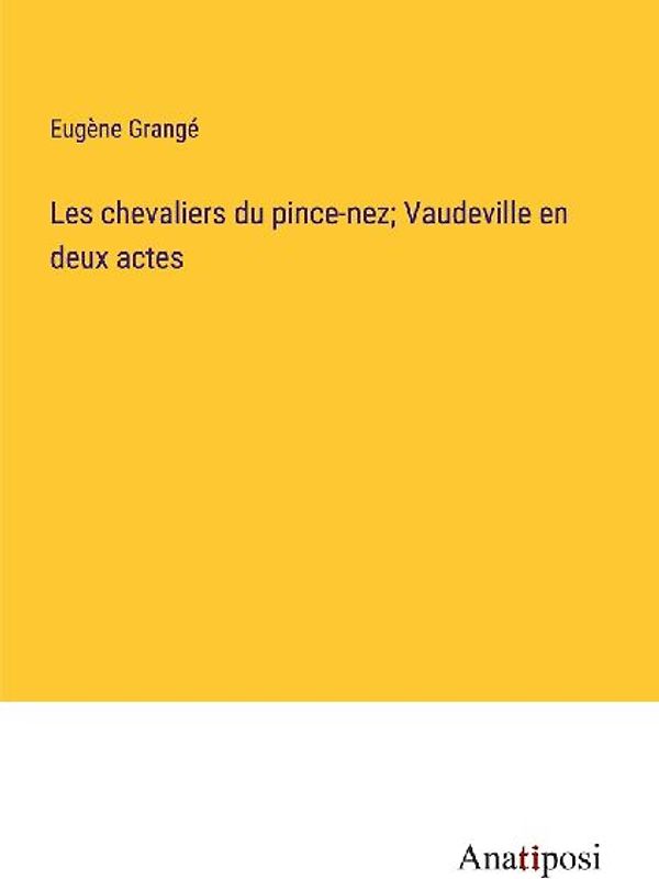 Les chevaliers du pince-nez; Vaudeville en deux actes