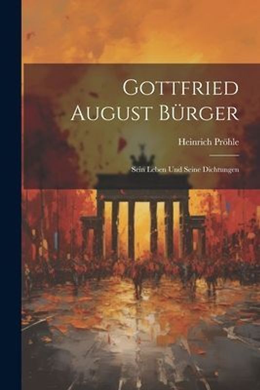 Gottfried August Bürger: Sein Leben und Seine Dichtungen