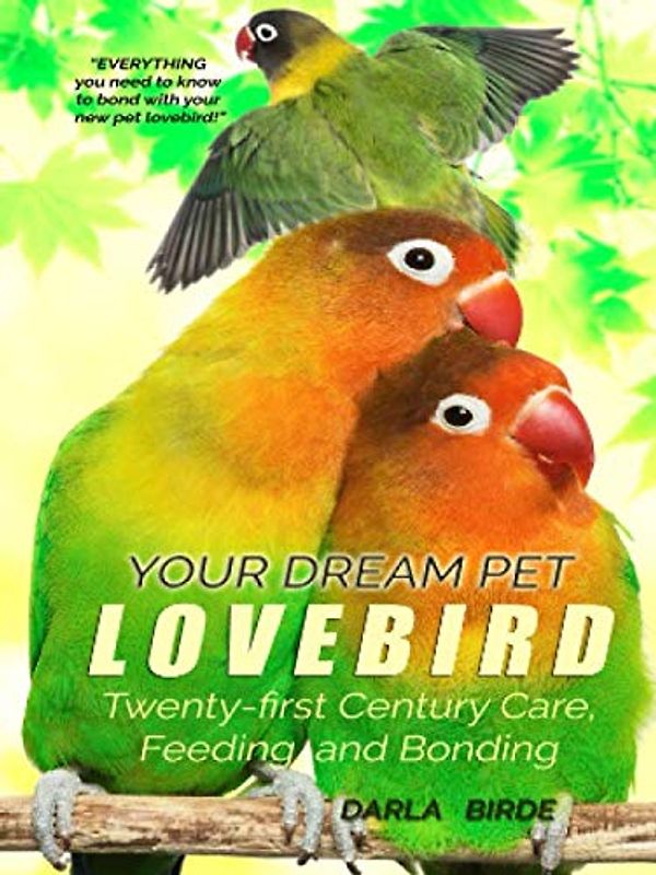 Your Dream Pet Lovebird: Twenty-First-Century Care, Feeding, and Bonding (Dream Birds, Band 1)