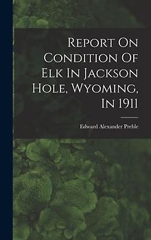 Report On Condition Of Elk In Jackson Hole, Wyoming, In 1911