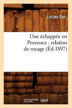 Une Échappée En Provence: Relation de Voyage (Éd.1897)