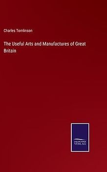The Useful Arts and Manufactures of Great Britain