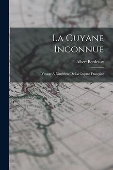 La Guyane Inconnue: Voyage À L'intérieur De La Guyane Française