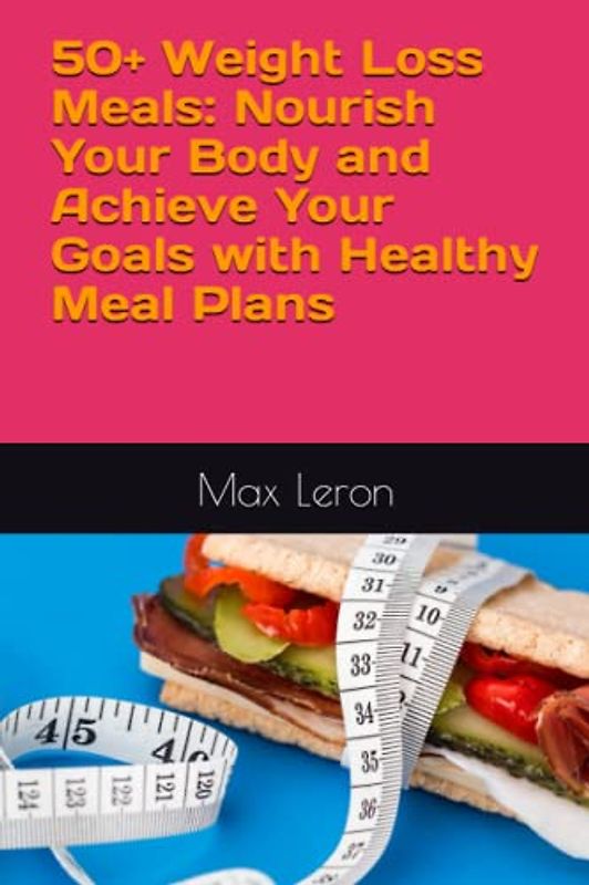 50+ Weight Loss Meals: Nourish Your Body and Achieve Your Goals with Healthy Meal Plans (Nutrition & self Help)