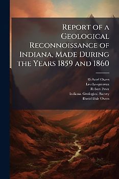 Report of a Geological Reconnoissance of Indiana, Made During the Years 1859 and 1860