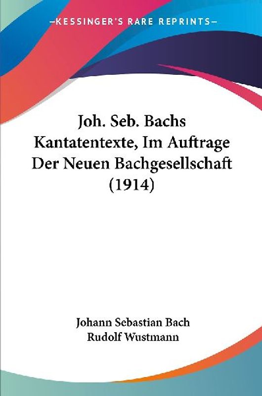 Joh. Seb. Bachs Kantatentexte, Im Auftrage Der Neuen Bachgesellschaft (1914)