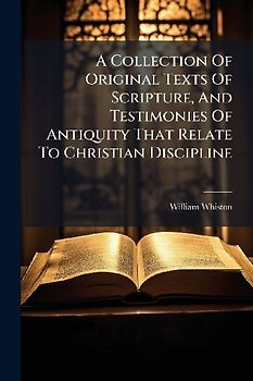 A Collection Of Original Texts Of Scripture, And Testimonies Of Antiquity That Relate To Christian Discipline