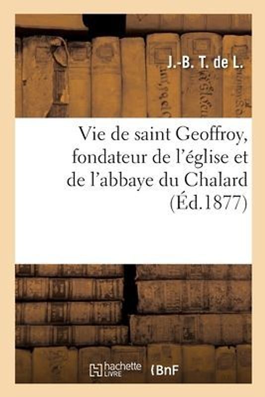 Vie de Saint Geoffroy, Fondateur de l'Église Et de l'Abbaye Du Chalard