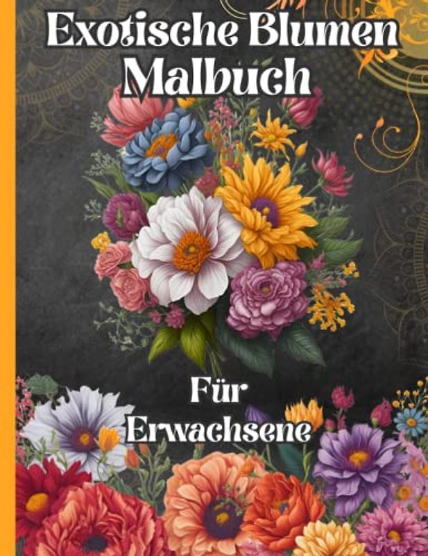 Malbuch für Erwachsene: Exotische Blumen zum Ausmalen: Inspirierende Blumen-Muster zum Entspannen - Stressabbau - Achtsamkeit. Sprüche zum Nachdenken auf jeder Rückseite