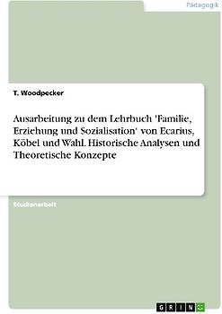 Ausarbeitung zu dem Lehrbuch 'Familie, Erziehung und Sozialisation' von Ecarius, Köbel und Wahl. Historische Analysen und Theoretische Konzepte