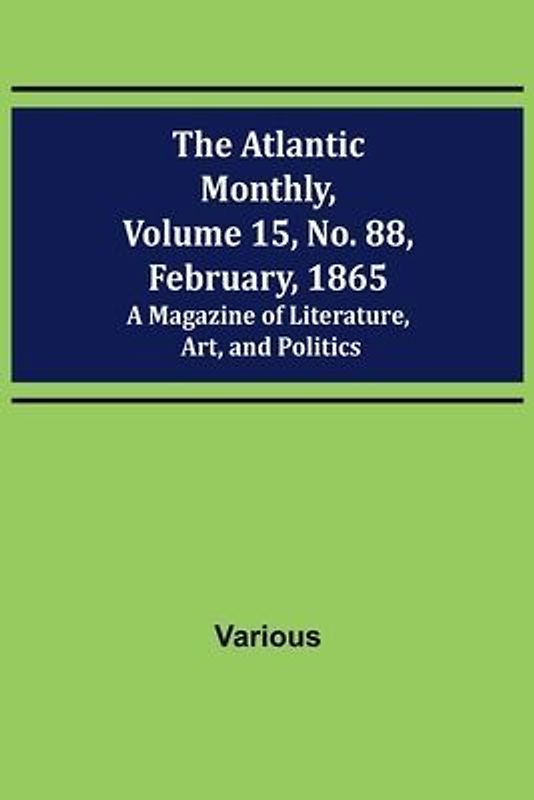The Atlantic Monthly, Volume 15, No. 88, February, 1865; A Magazine of Literature, Art, and Politics