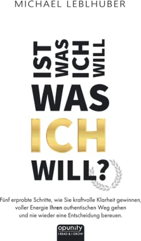 Ist was ich will - was ICH will?: Fünf erprobte Schritte, wie Sie kraftvolle Klarheit gewinnen, voller Energie Ihren authentischen Weg gehen und nie wieder eine Entscheidung bereuen.