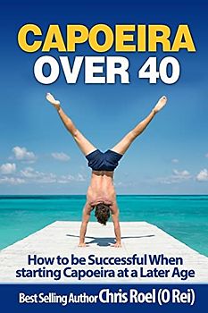 Capoeira Over 40: How to Be Successful When Starting Capoeira at a Later Age