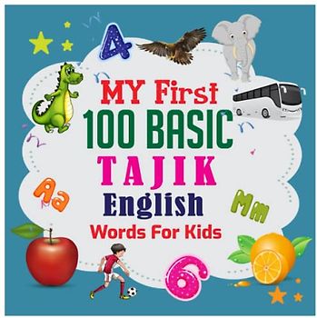 My First 100 Basic Tajik - English Words For Kids: An excellent Tajik - English wordbook for bilingual children. Animals, Fruits, Vegetables, Vehicles, etc. with colorful child-friendly illustrations.