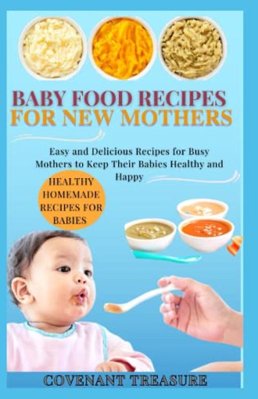 BABY FOOD RECIPES FOR NEW MOTHERS: A complete baby and toddler cookbook, with over 140 healthy and nutritious homemade recipes for new mothers, High protein, Peanut, Butter, and Cereals.