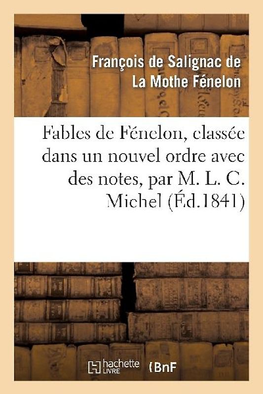 Fables de Fénelon, Classée Dans Un Nouvel Ordre Avec Des Notes, Par M. L. C. Michel