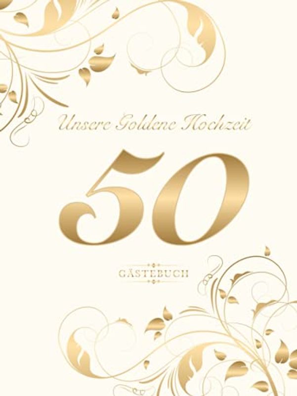 Unsere Goldene Hochzeit 50 Gästebuch: Zum 50. Hochzeitstag | Geschenk zur Goldenen Hochzeit | Perfekt für das Eintragen kreativer Glückwünsche, ... | Covermotiv: Goldene Zahl auf Cremeweiss