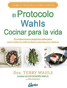 El protocolo Wahls, cocinar para la vida : El revolucionario programa paleo para tratar todas las enfermedades autoinmunes crónicas