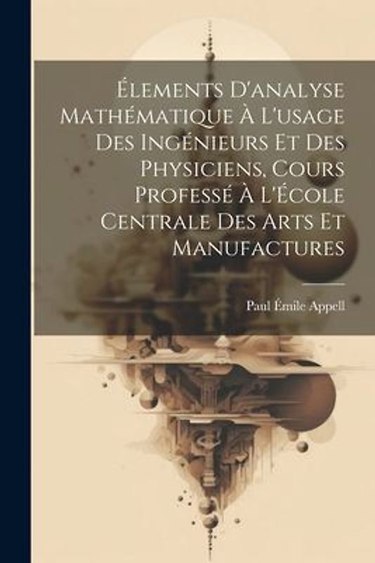 Élements d'analyse mathématique à l'usage des ingénieurs et des physiciens, cours professé à l'École centrale des arts et manufactures
