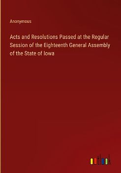 Acts and Resolutions Passed at the Regular Session of the Eighteenth General Assembly of the State of Iowa