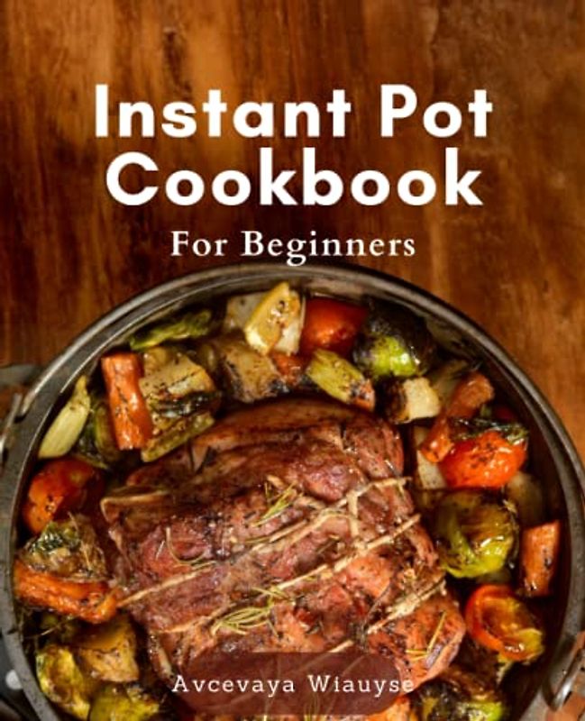 Instant Pot Cookbook For Beginners: Effortless Meal Prep with Flavorful Instant Pot Recipes: A Beginner's Guide to Pressure Cooking for Quick and Easy Family Dinners