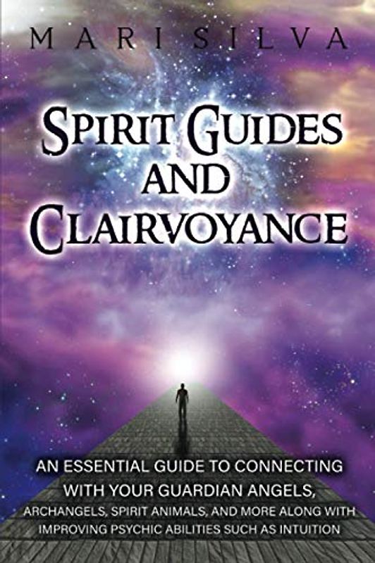 Spirit Guides and Clairvoyance: An Essential Guide to Connecting with Your Guardian Angels, Archangels, Spirit Animals, and More along with Improving ... such as Intuition (Spiritual Abilities)