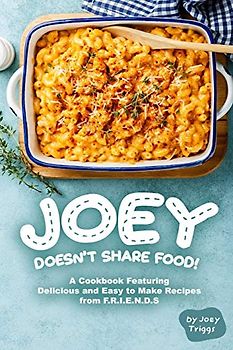 Joey Doesn’t Share food!: A Cookbook Featuring Delicious and Easy to Make Recipes from F.R.I.E.N.D.S