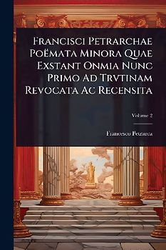 Francisci Petrarchae Poëmata Minora Quae Exstant Onmia Nunc Primo Ad Trvtinam Revocata Ac Recensita