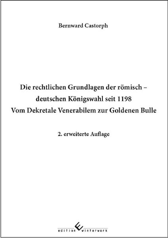 Die rechtlichen Grundlagen der römisch deutschen Königswahl seit 1198 Vom Dekretale Venerabilem zur Goldenen Bulle