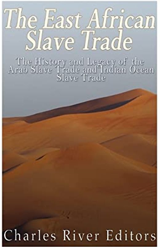 The East African Slave Trade: The History and Legacy of the Arab Slave Trade and the Indian Ocean Slave Trade