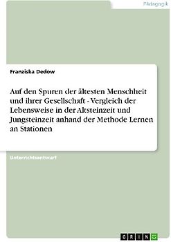 Auf den Spuren der ältesten Menschheit und ihrer Gesellschaft - Vergleich der Lebensweise in der Altsteinzeit und Jungsteinzeit anhand der Methode Lernen an Stationen