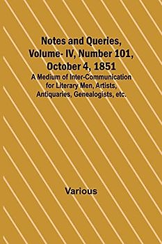 Notes and Queries, Vol. IV, Number 101, October 4, 1851 ; A Medium of Inter-communication for Literary Men, Artists, Antiquaries, Genealogists, etc.