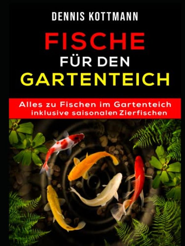 Fische für den Gartenteich: Teichfische von A - Z inklusive saisonalen Zierfischen: Übersicht - Arten - Haltung - Pflege - Schutz