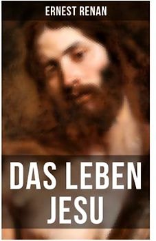 Das Leben Jesu: Aufsehenerregende Jesus-Biografie - Der historische Jesus (Kindheit und Jugend Jesu + Johannes der Täufer + Jesus zu Kapernaum + Predigten am See + Johannes Tod...)