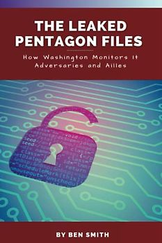 The Leaked Pentagon Files: How The Leaked Pentagon Files Shows How Washington Monitors It Enemies and Ailes, The Leaked US Documents and their Implications, And Who Leaked The Top-Secret Document