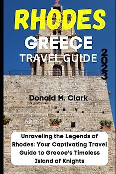 RHODES GREECE TRAVEL GUIDE 2023: Unraveling the Legends of Rhodes: Your Captivating Travel Guide to Greece's Timeless Island of Knights (World Exploring Travel Guide)