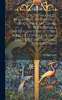 Dictionnaire De Biographie, Mythologie, Géographie Anciennes Pour Servir À L'intelligence Des Auteurs Grecs Et Latins En Usage Dans Les Établissements