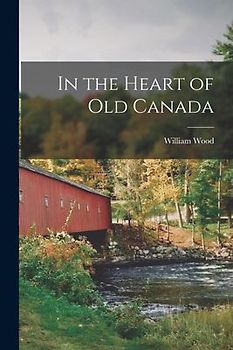 In the Heart of Old Canada [microform]