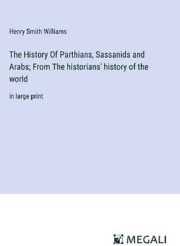 The History Of Parthians, Sassanids and Arabs; From The historians' history of the world