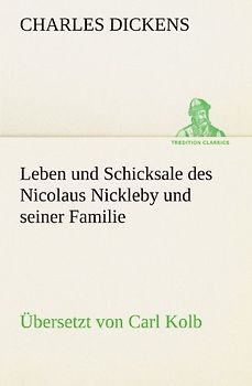 Leben und Schicksale des Nicolaus Nickleby und seiner Familie. Übersetzt von Carl Kolb (TREDITION CLASSICS)