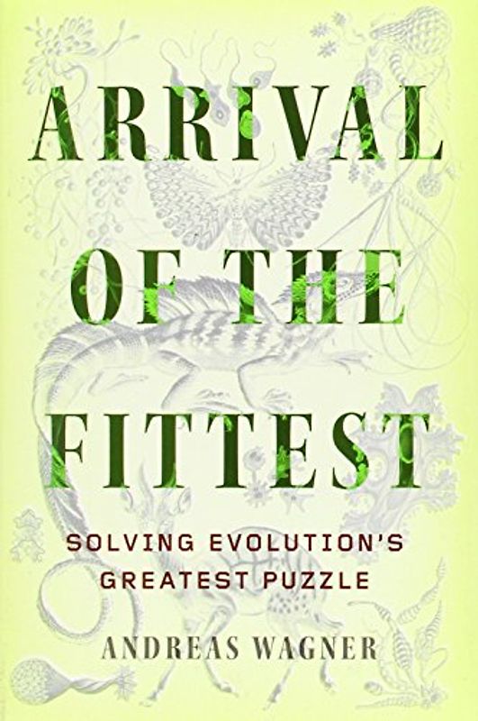 Arrival of the Fittest: Solving Evolution's Greatest Puzzle - Wagner, Andreas