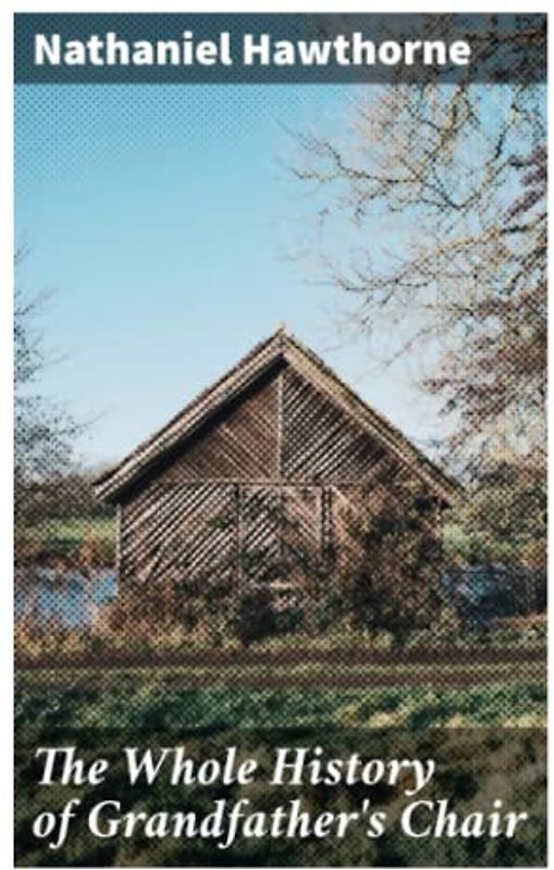 The Whole History of Grandfather's Chair: Or, True Stories from New England History, 1620-1808