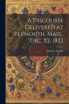 A Discourse Delivered at Plymouth, Mass., Dec. 22, 1832