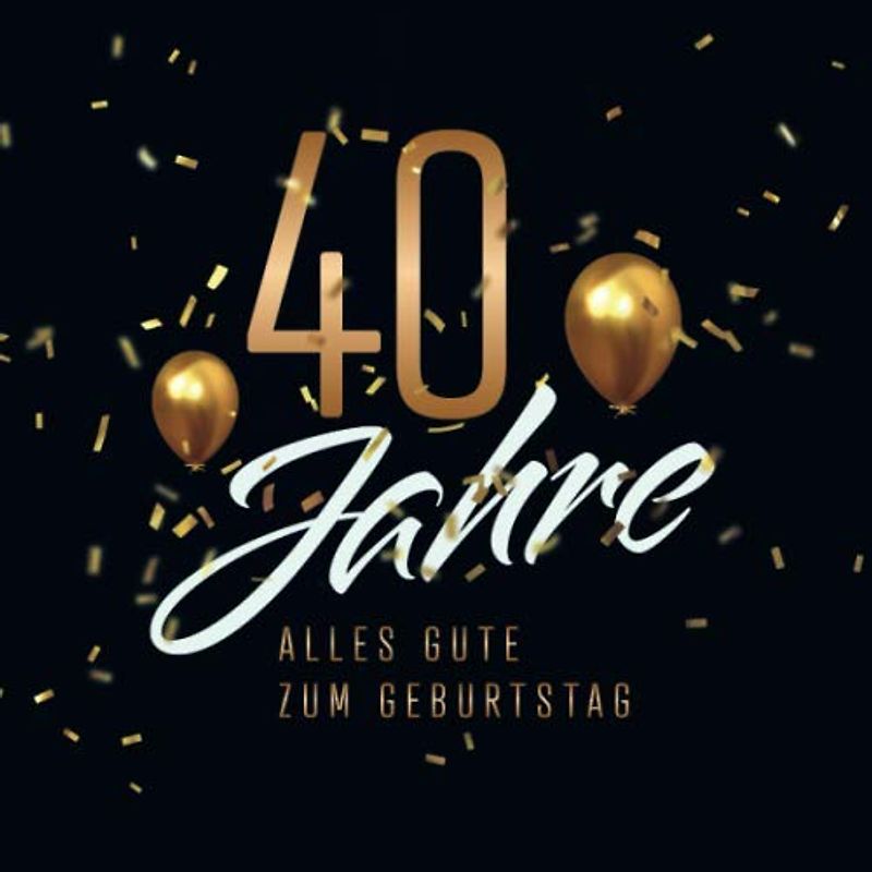 40 Jahre – Alles Gute zum Geburtstag: Gästebuch für die Feier zum 40. Geburtstag · Zum schriftlichen Festhalten von Glückwünschen, Gedichten und Botschaften · 80 hübsch verzierte Blankoseiten