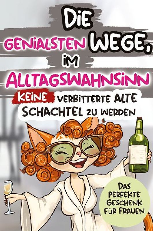 Die genialsten Wege, im Alltagswahnsinn keine verbitterte alte Schachtel zu werden: Ein humorvolles Geschenkbuch für Frauen mit Antworten auf die großen Fragen des Lebens