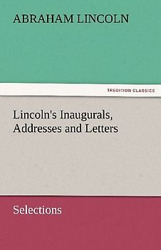 Lincoln's Inaugurals, Addresses and Letters (Selections)
