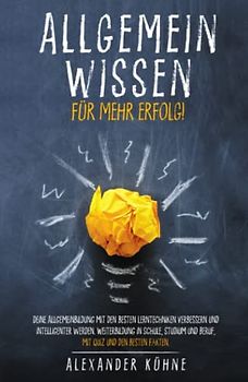 Allgemeinwissen - für mehr Erfolg!: Deine Allgemeinbildung mit den besten Lerntechniken verbessern und intelligenter werden. Weiterbildung in Schule, Studium und Beruf, mit Quiz und den besten Fakten